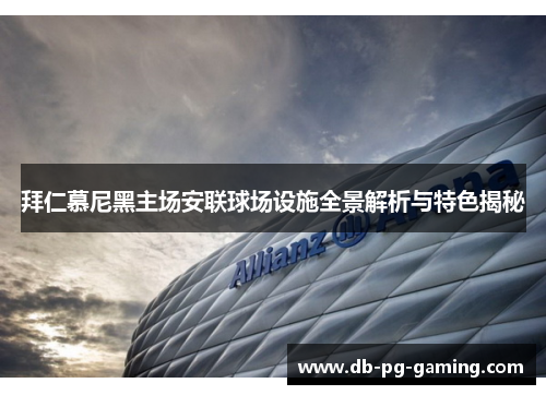 拜仁慕尼黑主场安联球场设施全景解析与特色揭秘 拜仁慕尼黑主场安联球场设施全景解析与特色揭秘