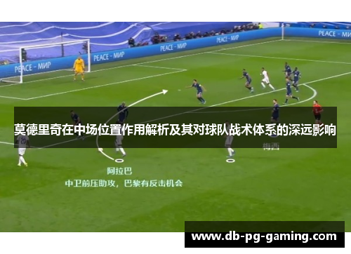 莫德里奇在中场位置作用解析及其对球队战术体系的深远影响