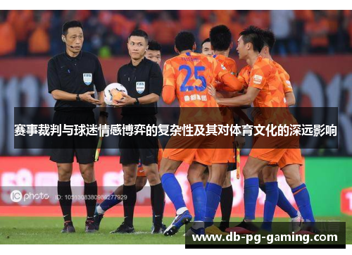 赛事裁判与球迷情感博弈的复杂性及其对体育文化的深远影响