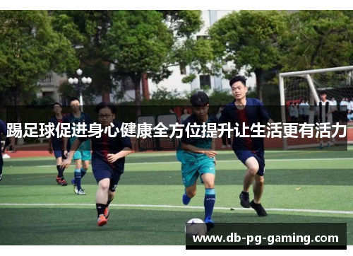 踢足球促进身心健康全方位提升让生活更有活力 踢足球促进身心健康全方位提升让生活更有活力