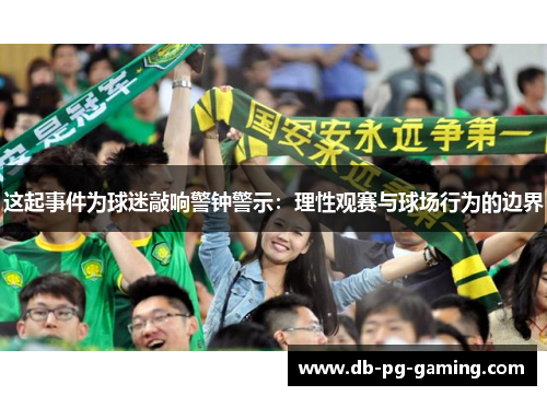 这起事件为球迷敲响警钟警示:理性观赛与球场行为的边界 这起事件为球迷敲响警钟警示:理性观赛与球场行为的边界