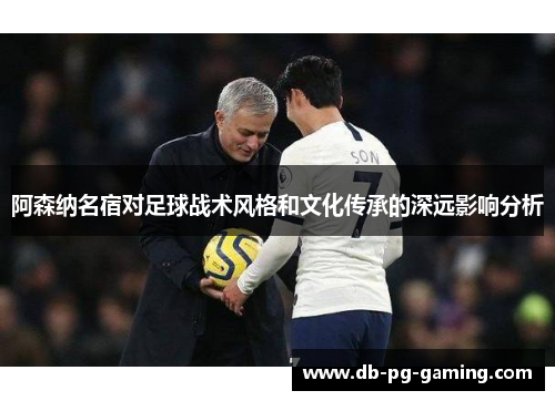 阿森纳名宿对足球战术风格和文化传承的深远影响分析