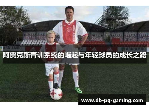 阿贾克斯青训系统的崛起与年轻球员的成长之路 阿贾克斯青训系统的崛起与年轻球员的成长之路