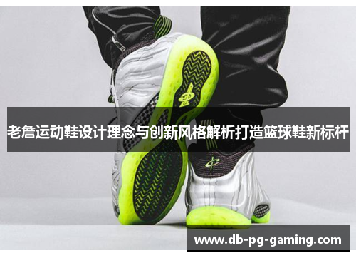老詹运动鞋设计理念与创新风格解析打造篮球鞋新标杆