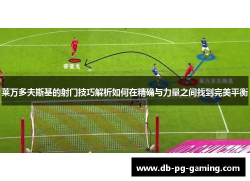莱万多夫斯基的射门技巧解析如何在精确与力量之间找到完美平衡 莱万多夫斯基的射门技巧解析如何在精确与力量之间找到完美平衡