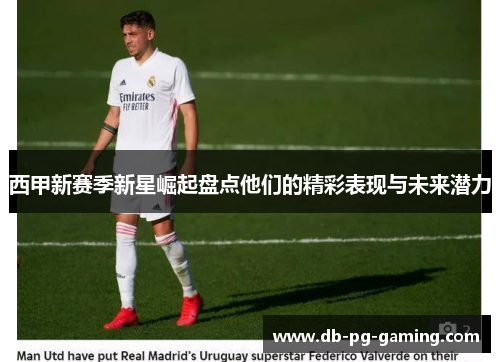 西甲新赛季新星崛起盘点他们的精彩表现与未来潜力 西甲新赛季新星崛起盘点他们的精彩表现与未来潜力