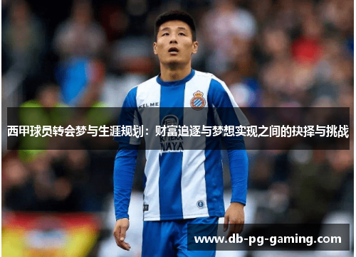 西甲球员转会梦与生涯规划:财富追逐与梦想实现之间的抉择与挑战 西甲球员转会梦与生涯规划:财富追逐与梦想实现之间的抉择与挑战