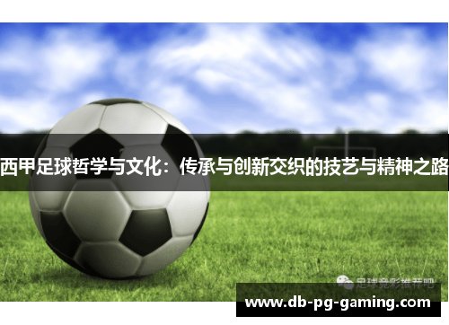 西甲足球哲学与文化:传承与创新交织的技艺与精神之路 西甲足球哲学与文化:传承与创新交织的技艺与精神之路