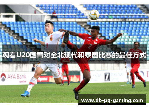 观看U20国青对全北现代和泰国比赛的最佳方式 观看U20国青对全北现代和泰国比赛的最佳方式