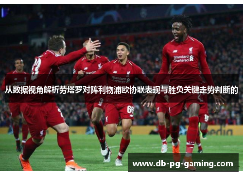 从数据视角解析劳塔罗对阵利物浦欧协联表现与胜负关键走势判断的 从数据视角解析劳塔罗对阵利物浦欧协联表现与胜负关键走势判断的