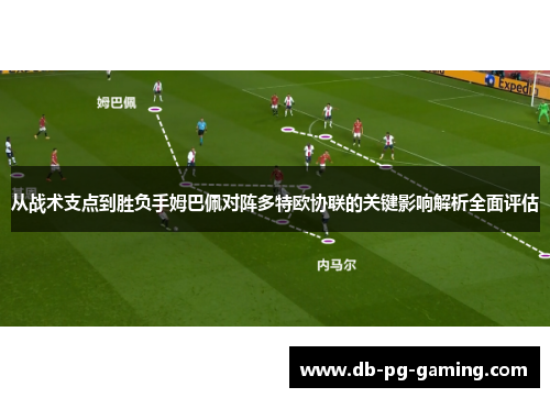 从战术支点到胜负手姆巴佩对阵多特欧协联的关键影响解析全面评估