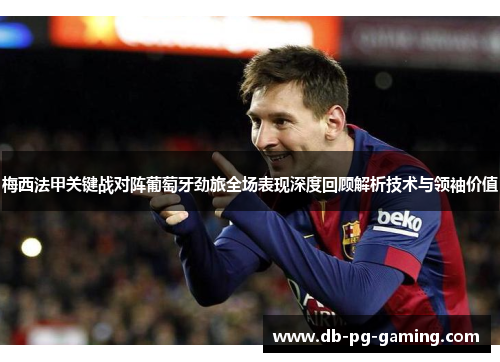 梅西法甲关键战对阵葡萄牙劲旅全场表现深度回顾解析技术与领袖价值