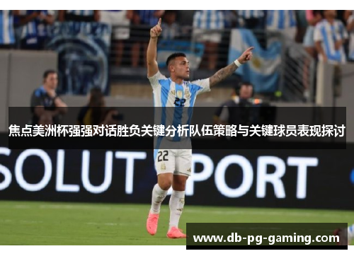 焦点美洲杯强强对话胜负关键分析队伍策略与关键球员表现探讨