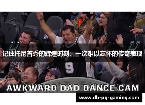 记住托尼首秀的辉煌时刻:一次难以忘怀的传奇表现 记住托尼首秀的辉煌时刻:一次难以忘怀的传奇表现