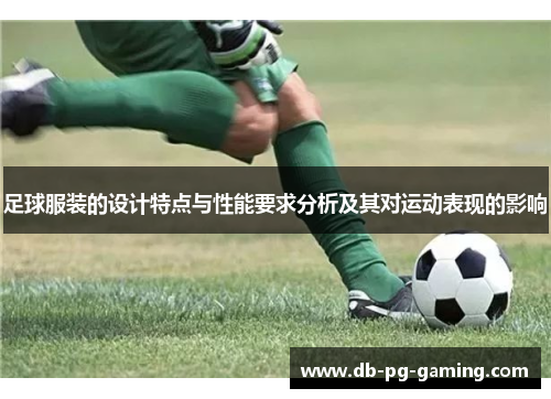 足球服装的设计特点与性能要求分析及其对运动表现的影响 足球服装的设计特点与性能要求分析及其对运动表现的影响