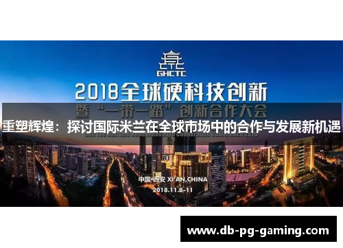 重塑辉煌:探讨国际米兰在全球市场中的合作与发展新机遇 重塑辉煌:探讨国际米兰在全球市场中的合作与发展新机遇