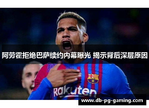 阿劳霍拒绝巴萨续约内幕曝光 揭示背后深层原因 阿劳霍拒绝巴萨续约内幕曝光 揭示背后深层原因