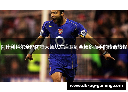 阿什利科尔全能防守大师从左后卫到全场多面手的传奇旅程
