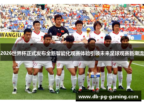 2026世界杯正式发布全新智能化观赛体验引领未来足球观赛新潮流 2026世界杯正式发布全新智能化观赛体验引领未来足球观赛新潮流