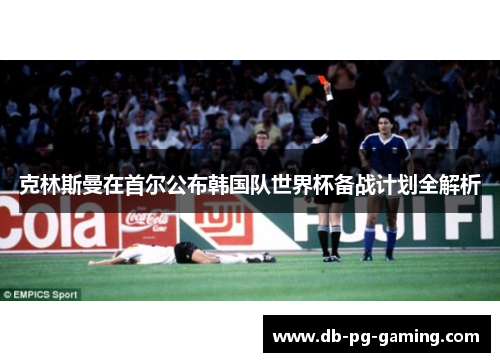 克林斯曼在首尔公布韩国队世界杯备战计划全解析 克林斯曼在首尔公布韩国队世界杯备战计划全解析