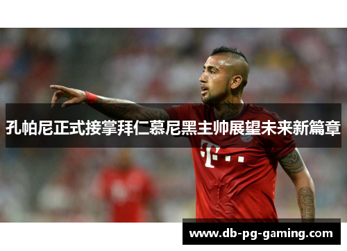 孔帕尼正式接掌拜仁慕尼黑主帅展望未来新篇章