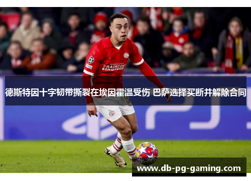 德斯特因十字韧带撕裂在埃因霍温受伤 巴萨选择买断并解除合同