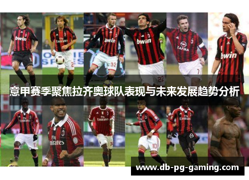 意甲赛季聚焦拉齐奥球队表现与未来发展趋势分析