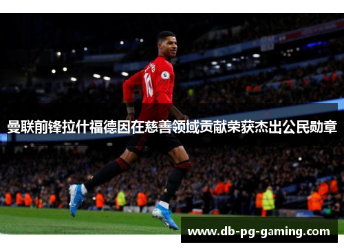 曼联前锋拉什福德因在慈善领域贡献荣获杰出公民勋章