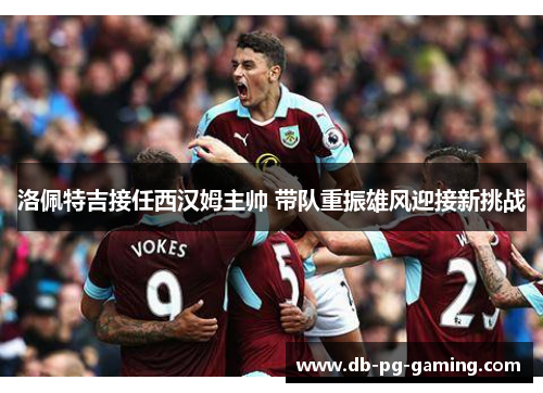 洛佩特吉接任西汉姆主帅 带队重振雄风迎接新挑战