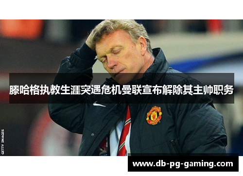 滕哈格执教生涯突遇危机曼联宣布解除其主帅职务