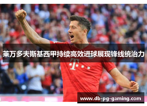 莱万多夫斯基西甲持续高效进球展现锋线统治力