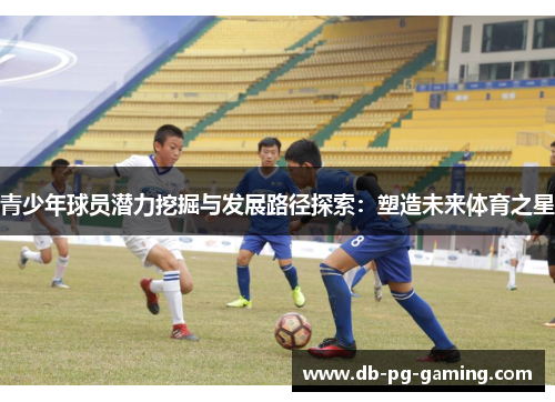 青少年球员潜力挖掘与发展路径探索：塑造未来体育之星