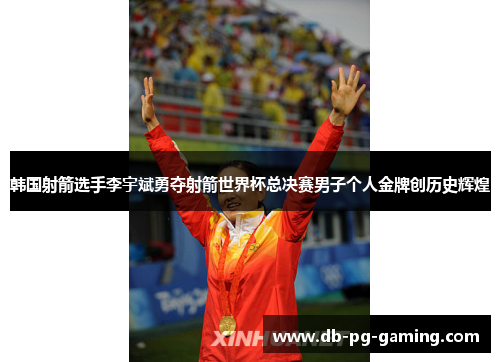 韩国射箭选手李宇斌勇夺射箭世界杯总决赛男子个人金牌创历史辉煌