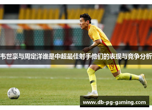 韦世豪与周定洋谁是中超最佳射手他们的表现与竞争分析